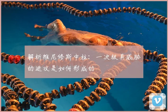 解析维尼修斯中柱:一次极具威胁的进攻是如何形成的