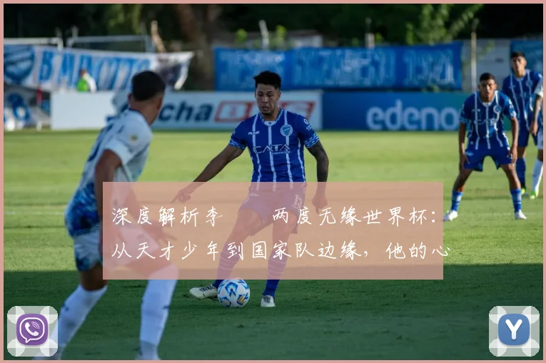 深度解析李昇祐两度无缘世界杯:从天才少年到国家队边缘,他的心声与未来之路